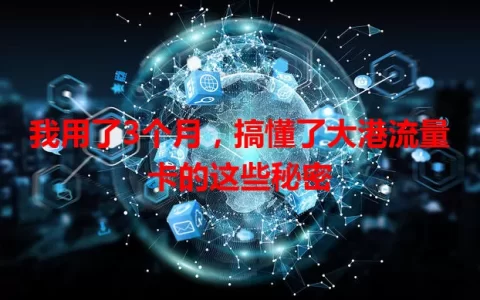 我用了3个月，搞懂了大港流量卡的这些秘密