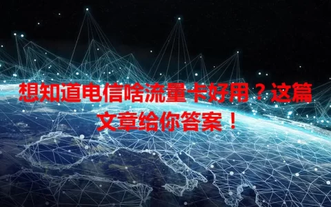 想知道电信啥流量卡好用？这篇文章给你答案！