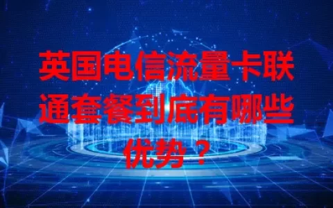 英国电信流量卡联通套餐到底有哪些优势？