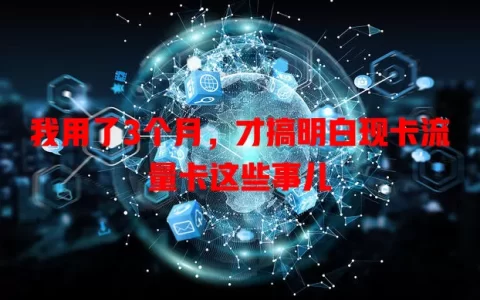 我用了3个月，才搞明白现卡流量卡这些事儿