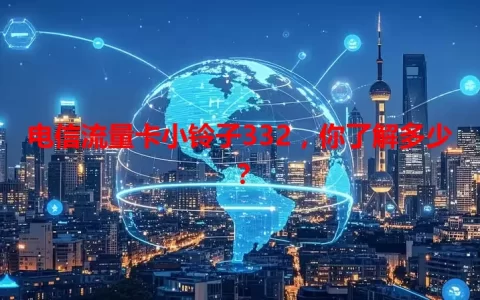 电信流量卡小铃子332，你了解多少？