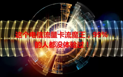 这个电信流量卡流魔王，99%的人都没体验过！