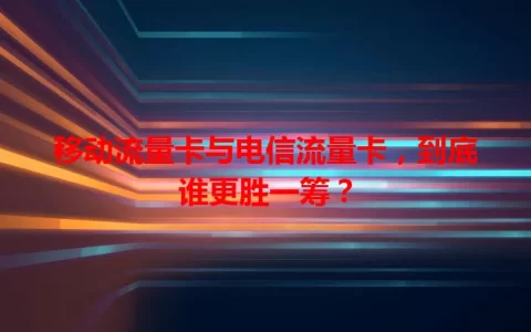 移动流量卡与电信流量卡，到底谁更胜一筹？