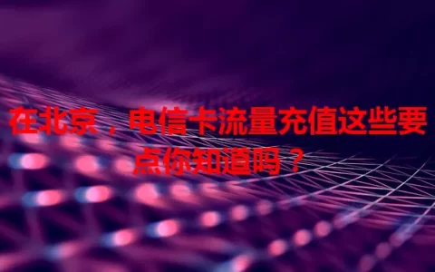 在北京，电信卡流量充值这些要点你知道吗？