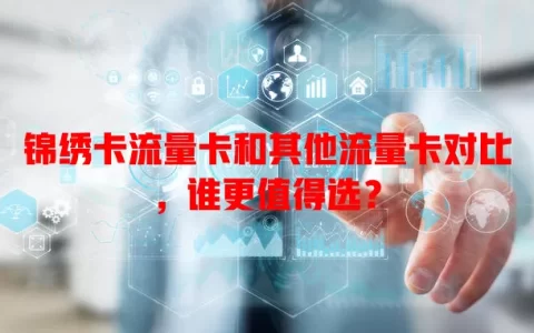 锦绣卡流量卡和其他流量卡对比，谁更值得选？