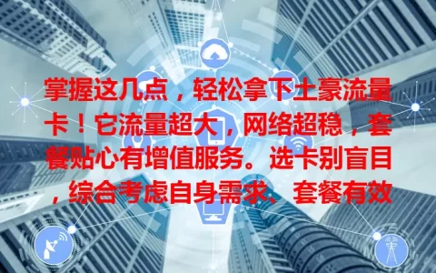 掌握这几点，轻松拿下土豪流量卡！它流量超大，网络超稳，套餐贴心有增值服务。选卡别盲目，综合考虑自身需求、套餐有效期等，尽享土豪流量特权！