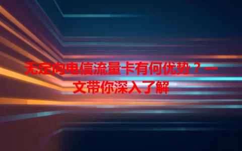 无定向电信流量卡有何优势？一文带你深入了解