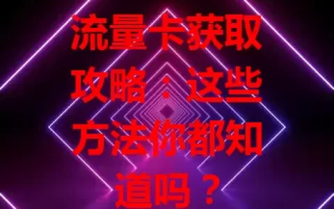流量卡获取攻略：这些方法你都知道吗？