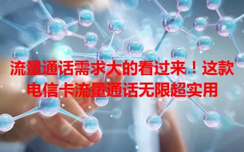 流量通话需求大的看过来！这款电信卡流量通话无限超实用