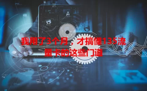 我用了3个月，才搞懂135流量卡的这些门道