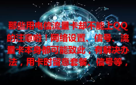 那些用电信流量卡却不能上QQ的注意啦！网络设置、信号、流量卡本身都可能致此，有解决办法，用卡时留意套餐、信号等，找到原因正确解决，就能让通讯顺畅