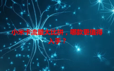 小米卡流量大比拼，哪款更值得入手？
