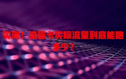 实测！流量卡实际流量到底能跑多少？