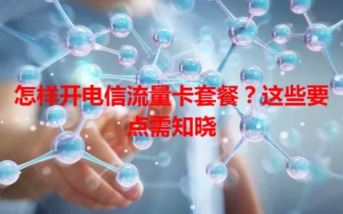 怎样开电信流量卡套餐？这些要点需知晓