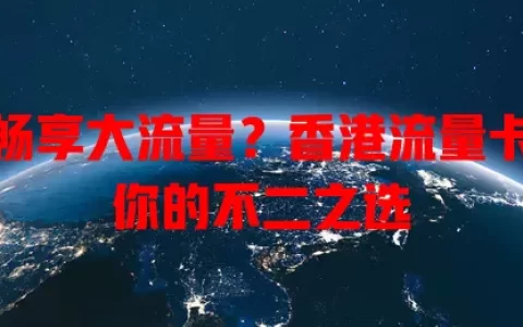 想畅享大流量？香港流量卡是你的不二之选