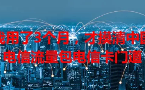 我用了3个月，才摸清中国电信流量包电信卡门道