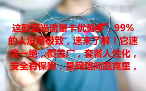 这款蓝光流量卡优势多，99%的人没用极致，速来了解！它速度一绝，覆盖广，套餐人性化，安全有保障，是网络问题克星，快试试，给你惊喜！