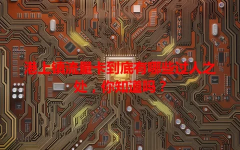 港上镇流量卡到底有哪些过人之处，你知道吗？