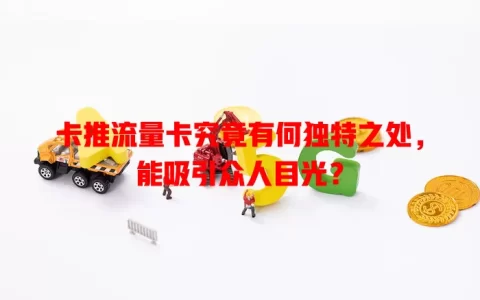 卡推流量卡究竟有何独特之处，能吸引众人目光？