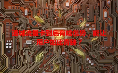 通城流量卡到底有啥优势，能让用户如此青睐？