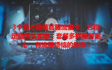 3个月才搞懂官服流量卡，它稳定高效又实惠，套餐多样服务贴心，有流量烦恼的快来！