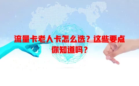 流量卡老人卡怎么选？这些要点你知道吗？