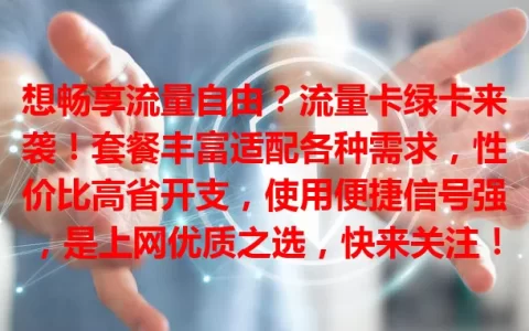 想畅享流量自由？流量卡绿卡来袭！套餐丰富适配各种需求，性价比高省开支，使用便捷信号强，是上网优质之选，快来关注！