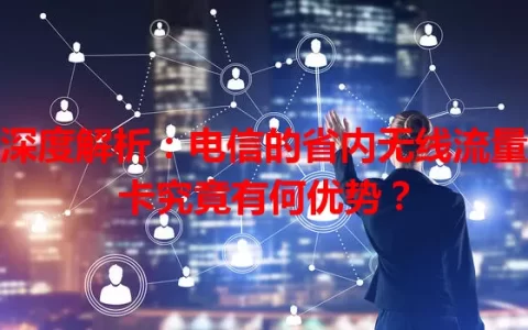 深度解析：电信的省内无线流量卡究竟有何优势？
