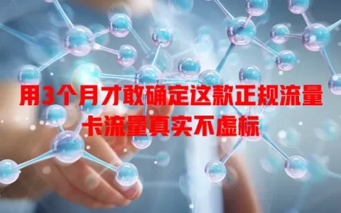 用3个月才敢确定这款正规流量卡流量真实不虚标