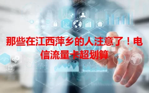 那些在江西萍乡的人注意了！电信流量卡超划算