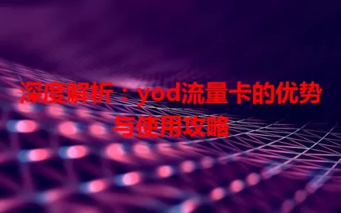 深度解析：yod流量卡的优势与使用攻略