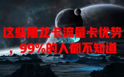 这些黑龙卡流量卡优势，99%的人都不知道