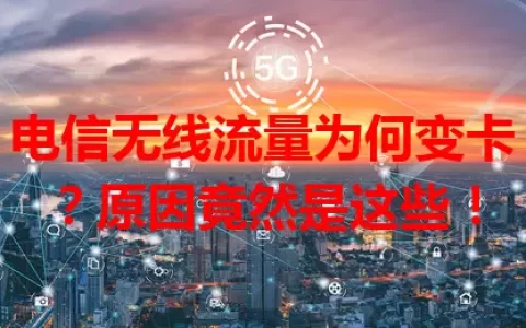 电信无线流量为何变卡？原因竟然是这些！
