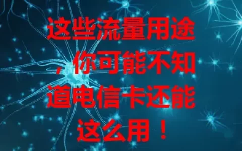 这些流量用途，你可能不知道电信卡还能这么用！