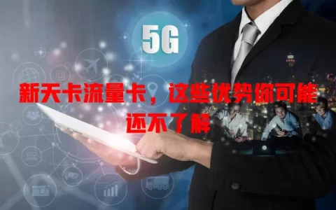 新天卡流量卡，这些优势你可能还不了解