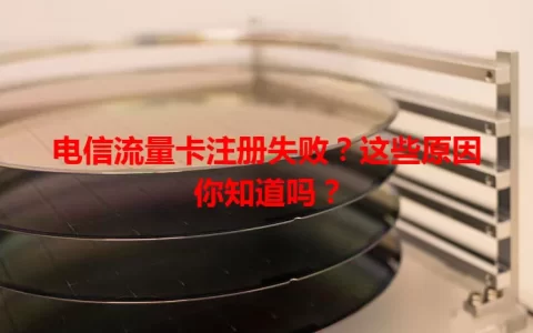 电信流量卡注册失败？这些原因你知道吗？