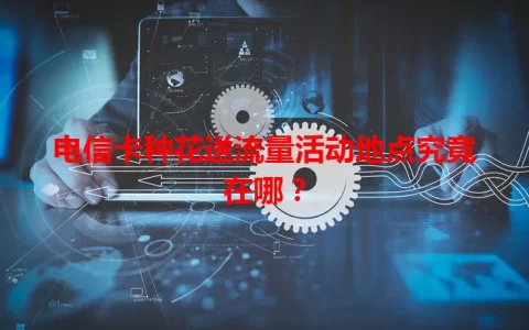 电信卡种花送流量活动地点究竟在哪？