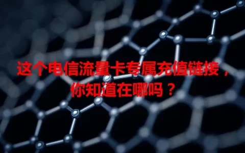 这个电信流量卡专属充值链接，你知道在哪吗？