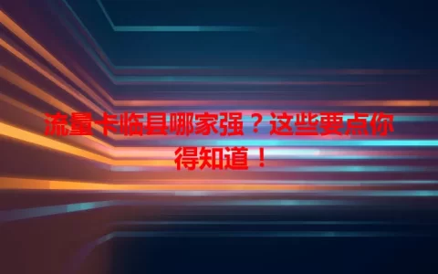 流量卡临县哪家强？这些要点你得知道！