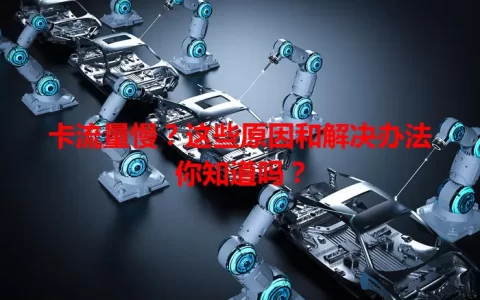卡流量慢？这些原因和解决办法你知道吗？