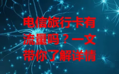 电信旅行卡有流量吗？一文带你了解详情