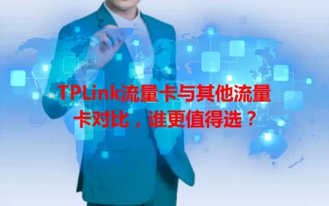 TPLink流量卡与其他流量卡对比，谁更值得选？