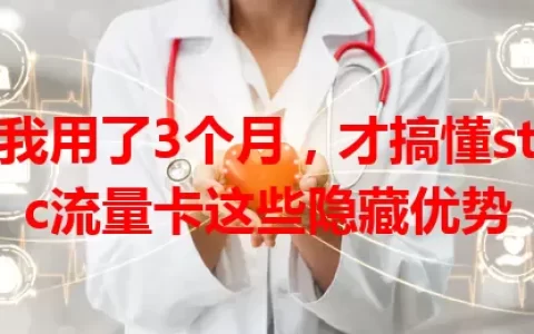 我用了3个月，才搞懂stc流量卡这些隐藏优势