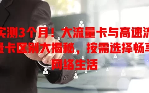 实测3个月！大流量卡与高速流量卡区别大揭秘，按需选择畅享网络生活