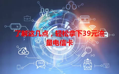 了解这几点，轻松拿下39元流量电信卡