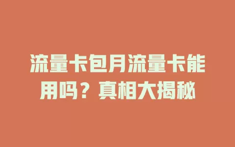 流量卡包月流量卡能用吗？真相大揭秘