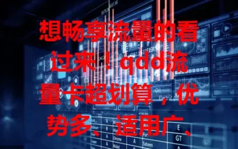 想畅享流量的看过来！qdd流量卡超划算，优势多、适用广、性价比高且使用便捷，满足多样需求，让你在网络世界自由遨游