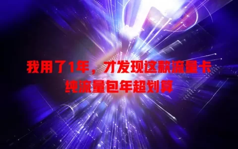 我用了1年，才发现这款流量卡纯流量包年超划算