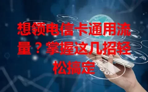 想领电信卡通用流量？掌握这几招轻松搞定