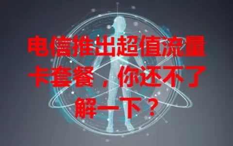 电信推出超值流量卡套餐，你还不了解一下？